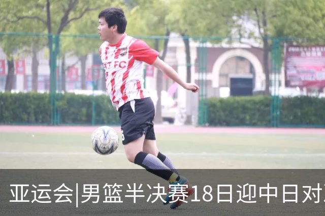 亚运会|男篮半决赛18日迎中日对决 廖三宁可否延续神勇表现？