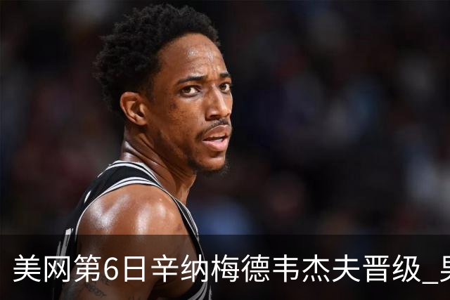 美网第6日辛纳梅德韦杰夫晋级 男单16强对阵出炉